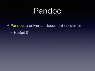 Pandoc
Pandoc: a universal document converter
Haskell製
様々なドキュメント形式の間の相互変換ツール
 