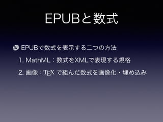 EPUBと数式
EPUBで数式を表示する二つの方法
1. MathML：数式をXMLで表現する規格
2. 画像：   で組んだ数式を画像化・埋め込み
？ それぞれの利点・欠点は？
 