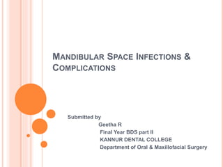 MANDIBULAR SPACE INFECTIONS &
COMPLICATIONS
Submitted by
Geetha R
Final Year BDS part II
KANNUR DENTAL COLLEGE
Department of Oral & Maxillofacial Surgery
 