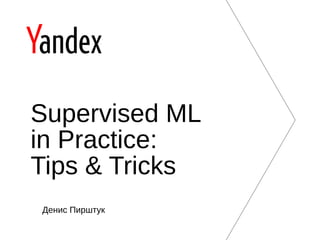Денис Пирштук
Supervised ML
in Practice:
Tips & Tricks
 