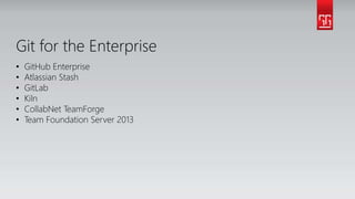 Git for the Enterprise
• GitHub Enterprise
• Atlassian Stash
• GitLab
• Kiln
• CollabNet TeamForge
• Team Foundation Server 2013
 