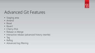 Advanced Git Features
• Staging area
• Amend
• Reset
• Revert
• Cherry-Pick
• Rebase vs Merge
• Interactive rebase (advanced history rewrite)
• Tag
• Reflog
• Advanced log filtering
 