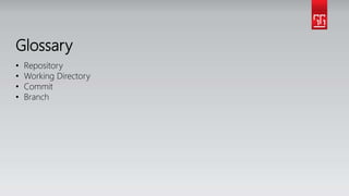 Glossary
• Repository
• Working Directory
• Commit
• Branch
 