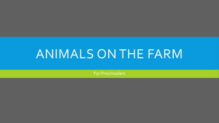 ANIMALS ON THE FARM
For Preschoolers
 