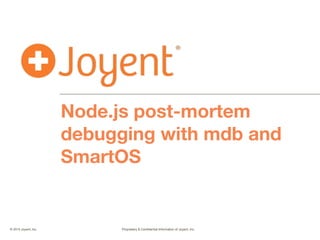 © 2015 Joyent, Inc.	 	 	 	 	 	 Proprietary & Conﬁdential Information of Joyent, Inc.	 	 	 	 	 		
	 	
Node.js post-mortem
debugging with mdb and
SmartOS
1
 