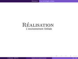 R´ealisation Les technologies utilis´ees
R´ealisation
L’environnement Utilis´ee
E.Ahmed (FSTT) Gestion de consommation 12 / 21
 