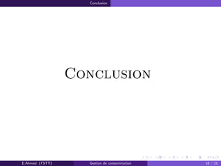 Conclusion
Conclusion
E.Ahmed (FSTT) Gestion de consommation 18 / 21
 