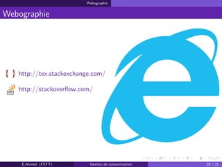 Webographie
Webographie
http://tex.stackexchange.com/
http://stackoverﬂow.com/
E.Ahmed (FSTT) Gestion de consommation 20 / 21
 