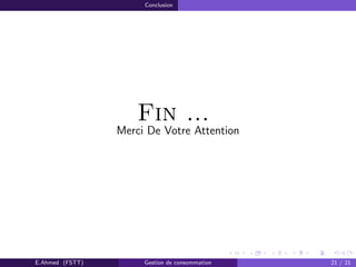 Conclusion
Fin ...
Merci De Votre Attention
E.Ahmed (FSTT) Gestion de consommation 21 / 21
 