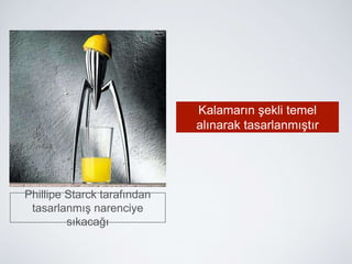 Phillipe Starck tarafından
tasarlanmış narenciye
sıkacağı
Kalamarın şekli temel
alınarak tasarlanmıştır
 