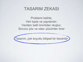 Problemi belirle,
Veri topla ve yapılandır,
Veriden belli örüntüler oluştur,
Sorunu çöz ve olası çözümler öner
TASARIM ZEKASI
Tasarım, çok boyutlu bilişsel bir beceridir
 