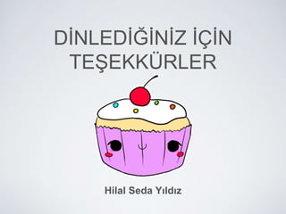 DİNLEDİĞİNİZ İÇİN
TEŞEKKÜRLER
Hilal Seda Yıldız
 