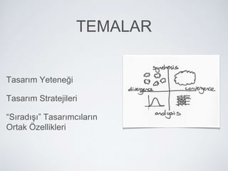 TEMALAR
Tasarım Yeteneği
Tasarım Stratejileri
“Sıradışı” Tasarımcıların
Ortak Özellikleri
 