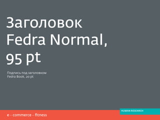 Подпись под заголовком
Fedra Book, 2o pt
Заголовок
Fedra Normal,
95 pt
HUMAN RESEARCH
 