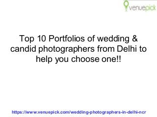 https://www.venuepick.com/wedding-photographers-in-delhi-ncr
Top 10 Portfolios of wedding &
candid photographers from Delhi to
help you choose one!!
 