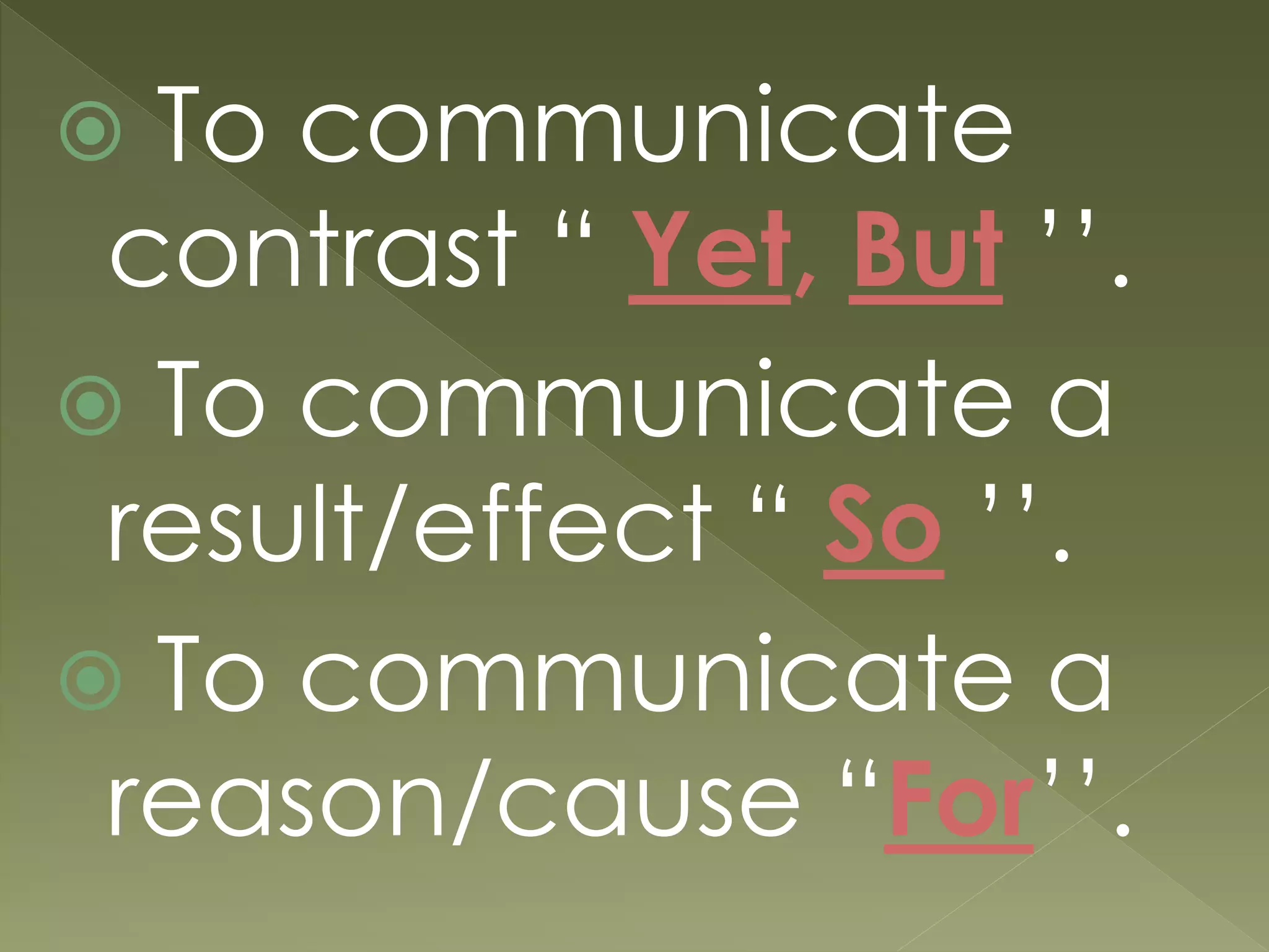  To communicate
contrast “ Yet, But ’’.
 To communicate a
result/effect “ So ’’.
 To communicate a
reason/cause “For’’.
 