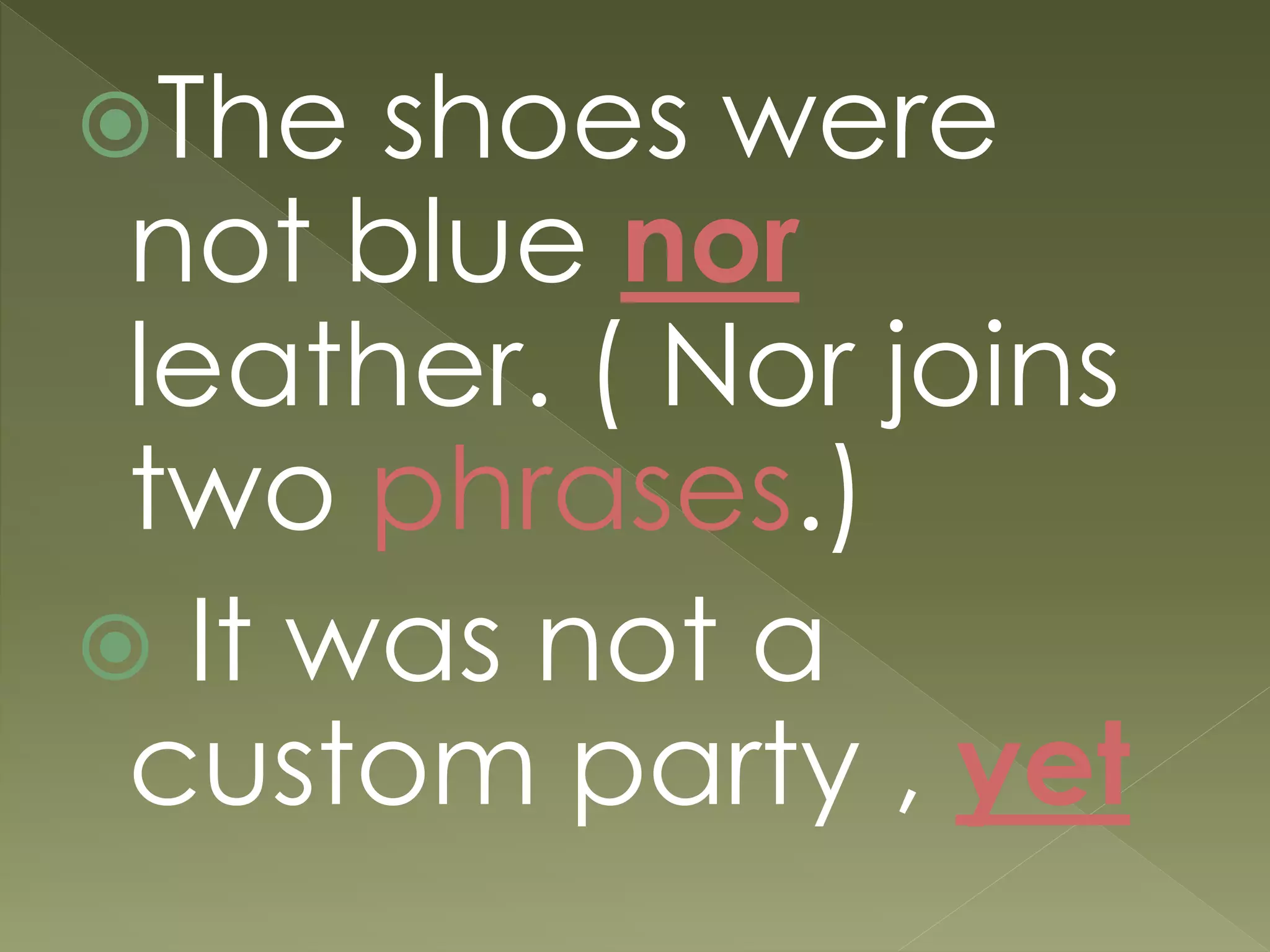 The shoes were
not blue nor
leather. ( Nor joins
two phrases.)
 It was not a
custom party , yet
 