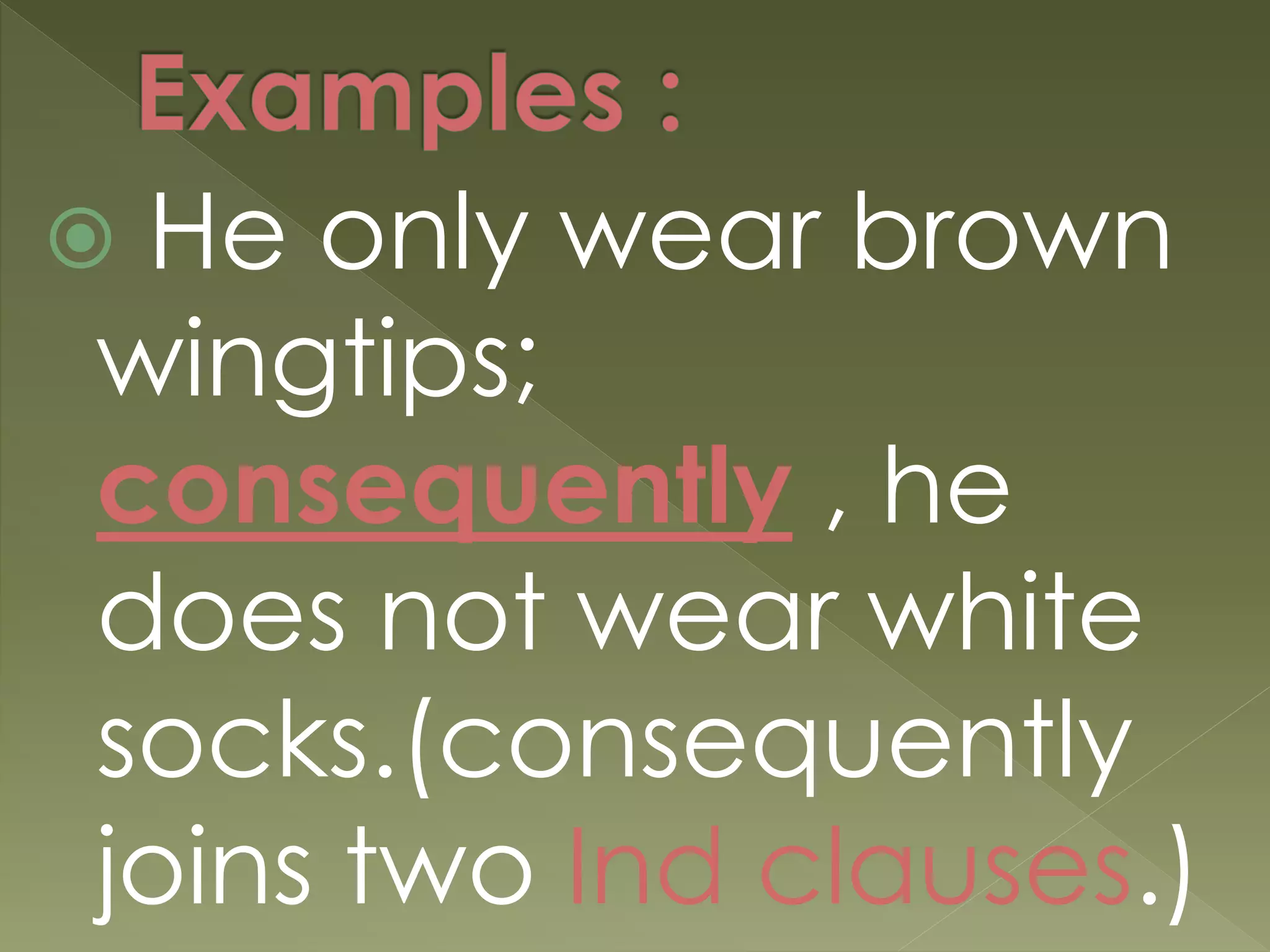  He only wear brown
wingtips;
consequently , he
does not wear white
socks.(consequently
joins two Ind clauses.)
 