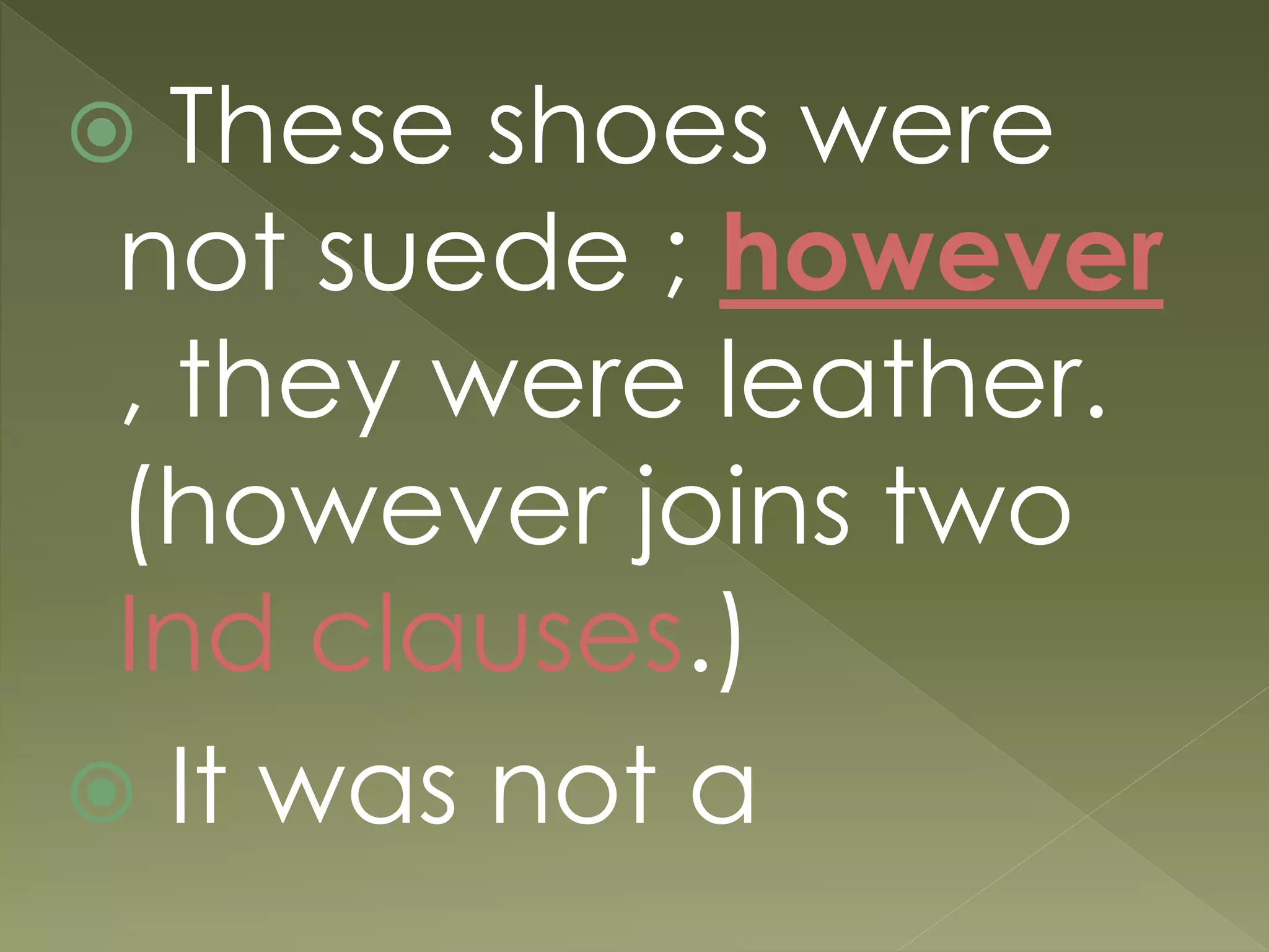  These shoes were
not suede ; however
, they were leather.
(however joins two
Ind clauses.)
 It was not a
 