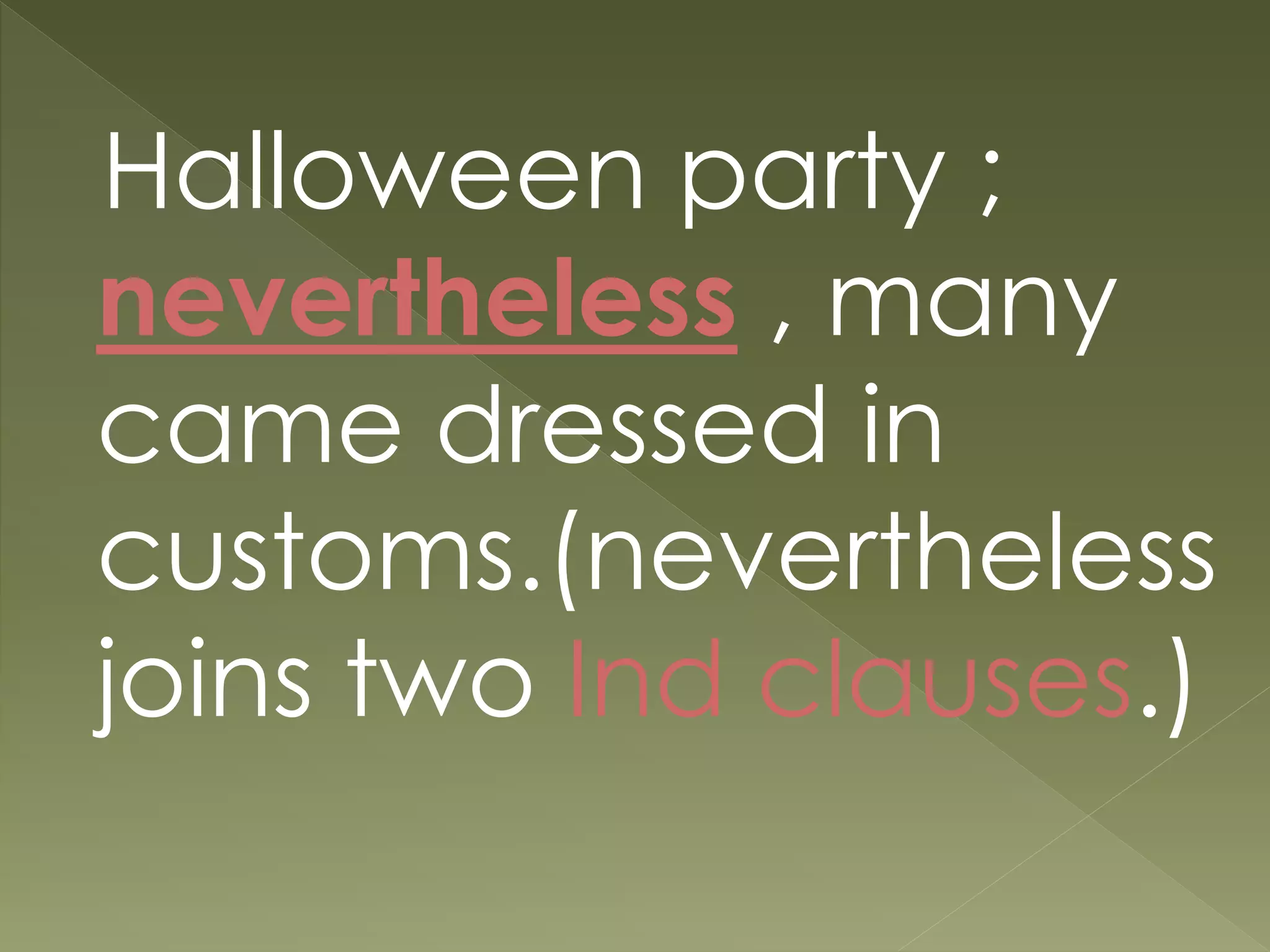 Halloween party ;
nevertheless , many
came dressed in
customs.(nevertheless
joins two Ind clauses.)
 