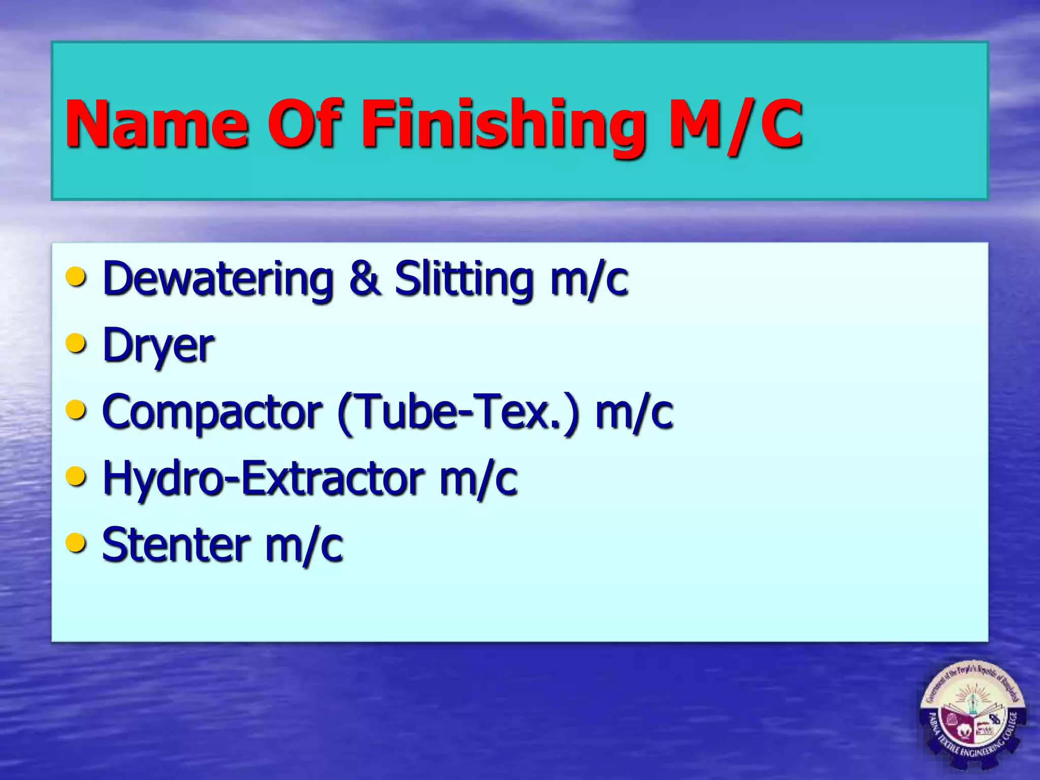 Name Of Finishing M/C
• Dewatering & Slitting m/c
• Dryer
• Compactor (Tube-Tex.) m/c
• Hydro-Extractor m/c
• Stenter m/c
 