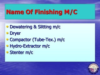 Name Of Finishing M/C
• Dewatering & Slitting m/c
• Dryer
• Compactor (Tube-Tex.) m/c
• Hydro-Extractor m/c
• Stenter m/c
 