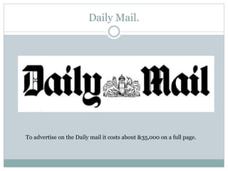 Daily Mail.
To advertise on the Daily mail it costs about &35,000 on a full page.
 