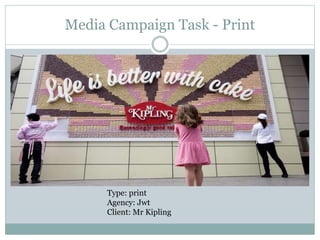 Media Campaign Task - Print
Type: print
Agency: Jwt
Client: Mr Kipling
 