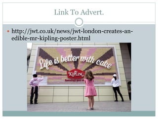 Link To Advert.
 http://jwt.co.uk/news/jwt-london-creates-an-
edible-mr-kipling-poster.html
 