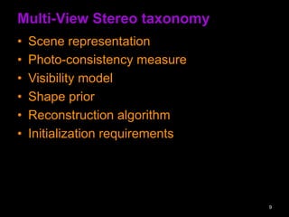 Multi-View Stereo taxonomy
?? Scene representation
?? Photo-consistency measure
?? Visibility model
?? Shape prior
?? Reconstruction algorithm
?? Initialization requirements
9
 