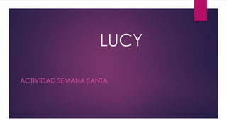 LUCY
ACTIVIDAD SEMANA SANTA
 