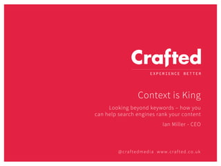 @craftedmedia www.crafted.co.uk
Context is King
Looking beyond keywords – how you
can help search engines rank your content
Ian Miller - CEO
 