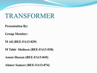 TRANSFORMER
Presentation By:
Group Member:
M Ali (BEE-FA13-029)
M Tahir Shaheen (BEE-FA13-038)
Anum Hassan (BEE-FA13-045)
Ahmer Sameer (BEE-FA13-074)
 