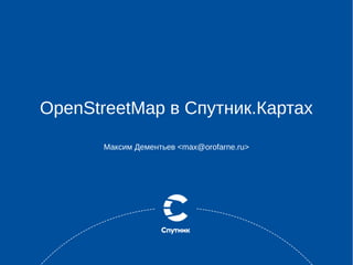 OpenStreetMap в Спутник.Картах
Максим Дементьев <max@orofarne.ru>
 