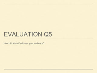 EVALUATION Q5
How did attract/ address your audience?
 