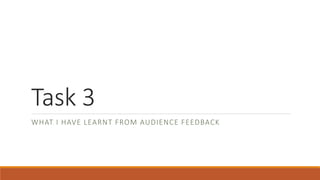 Task 3
WHAT I HAVE LEARNT FROM AUDIENCE FEEDBACK
 