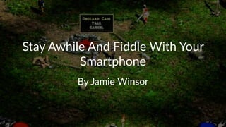 Stay%Awhile%And%Fiddle%With%Your%
Smartphone
By#Jamie#Winsor
 