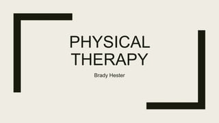 PHYSICAL
THERAPY
Brady Hester
 
