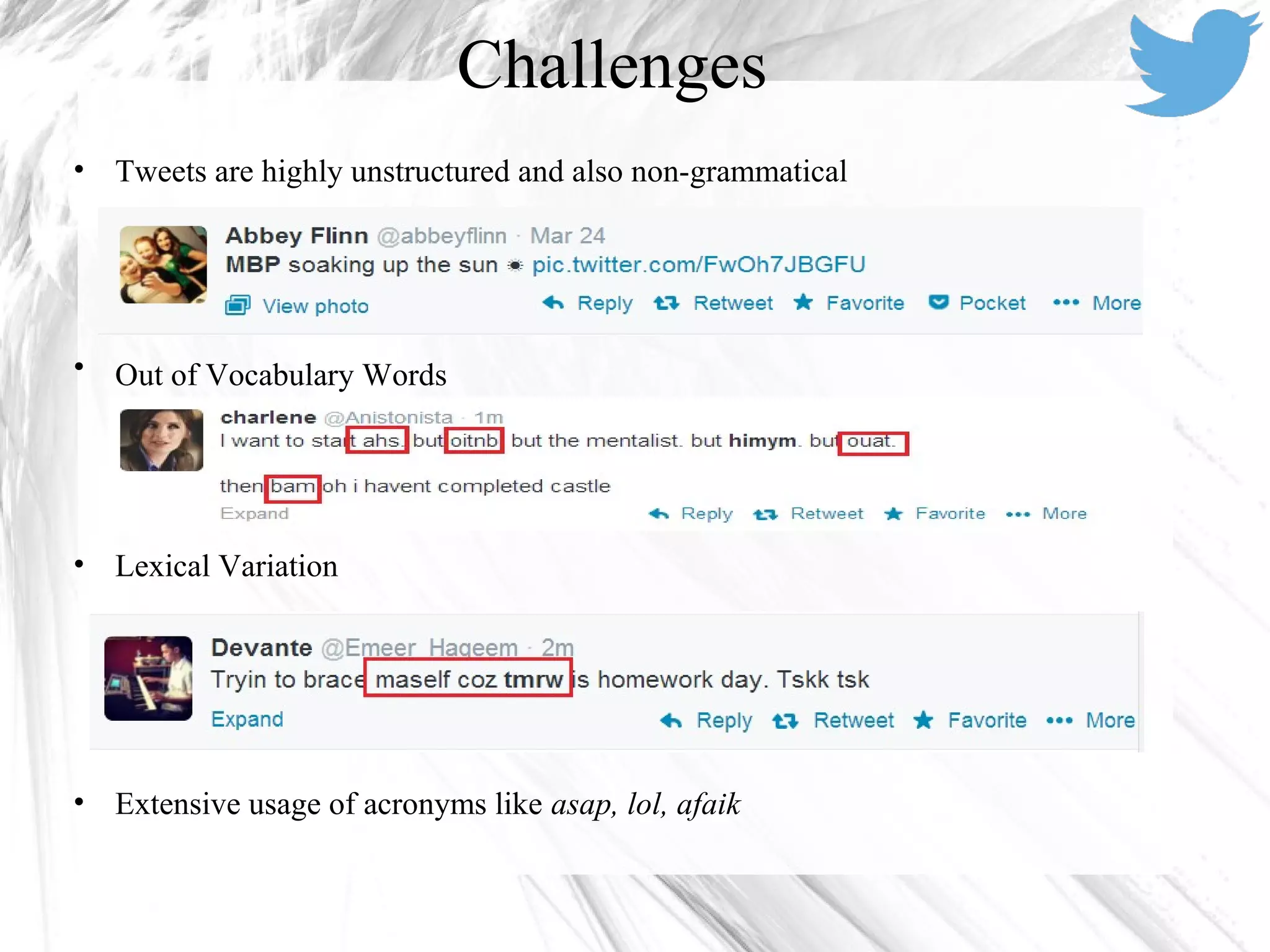 Challenges
• Tweets are highly unstructured and also non-grammatical
• Out of Vocabulary Words
• Lexical Variation
• Extensive usage of acronyms like asap, lol, afaik
 