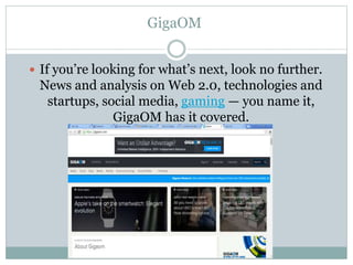 GigaOM
 If you’re looking for what’s next, look no further.
News and analysis on Web 2.0, technologies and
startups, social media, gaming — you name it,
GigaOM has it covered.
 