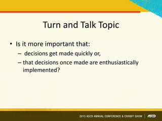 Turn and Talk Topic
• Is it more important that:
– decisions get made quickly or,
– that decisions once made are enthusiastically
implemented?
 