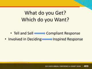 What do you Get?
Which do you Want?
• Tell and Sell Compliant Response
• Involved in Deciding Inspired Response
 
