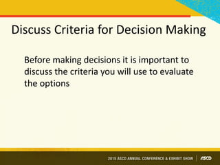 Before making decisions it is important to
discuss the criteria you will use to evaluate
the options
Discuss Criteria for Decision Making
 
