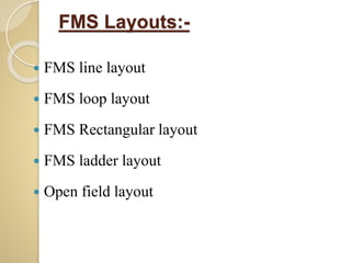 FMS Layouts:-
 FMS line layout
 FMS loop layout
 FMS Rectangular layout
 FMS ladder layout
 Open field layout
 
