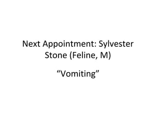Next Appointment: Sylvester
Stone (Feline, M)
“Vomiting”
 