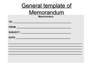 General template ofGeneral template of
MemorandumMemorandum
Memorandum
TO: _____________________________________________
FROM: __________________________________________
SUBJECT: _______________________________________
DATE: __________________________________________
_________________________________________________________
_________________________________________________________
_________________________________________________________
_________________________________________________________
_________________________________________________________
 