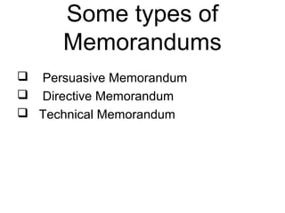 Some types of
Memorandums
 Persuasive Memorandum
 Directive Memorandum
 Technical Memorandum
 