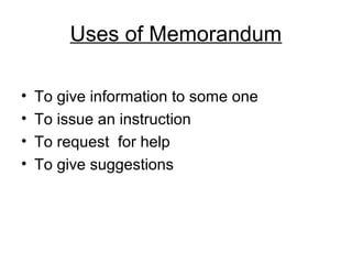 Uses of Memorandum
• To give information to some one
• To issue an instruction
• To request for help
• To give suggestions
 