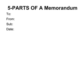 5-PARTS OF A Memorandum
To:
From:
Sub:
Date:
 