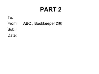 PART 2
To:
From: ABC , Bookkeeper DM
Sub:
Date:
 